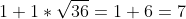 1+1*\sqrt{36}=1+6=7